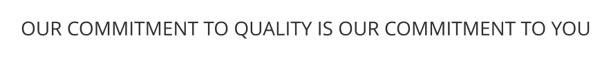 OUR COMMITMENT TO QUALITY IS OUR COMMITMENT TO YOU